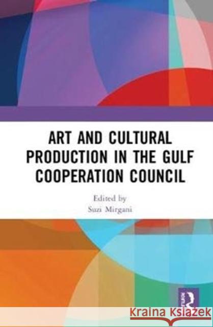 Art and Cultural Production in the Gulf Cooperation Council Suzi Mirgani 9780815350798 Routledge