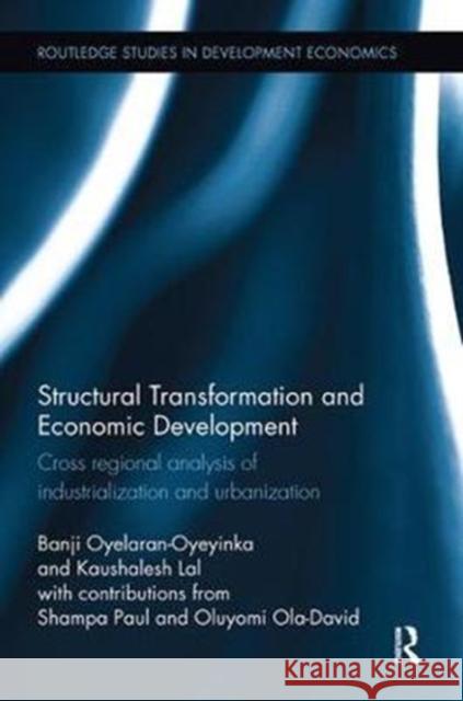 Structural Transformation and Economic Development: Cross Regional Analysis of Industrialization and Urbanization Oyelaran-Oyeyinka, Banji (UN-HABITAT, Kenya)|||Lal, Kaushalesh (United Nations University - MERIT, Netherlands) 9780815350866