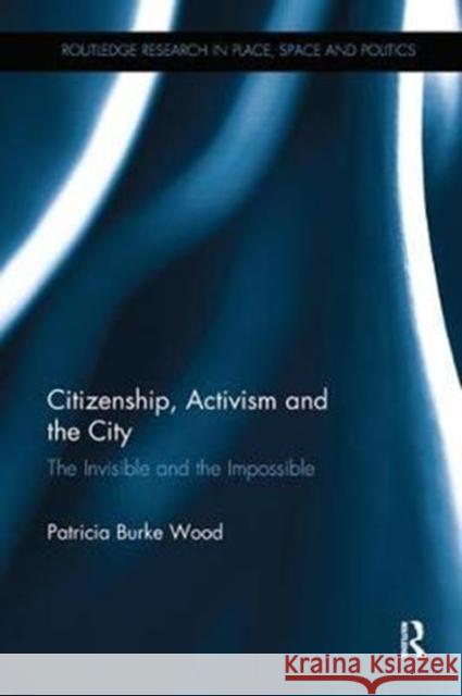 Citizenship, Activism and the City: The Invisible and the Impossible Burke Wood, Patricia 9780815351535