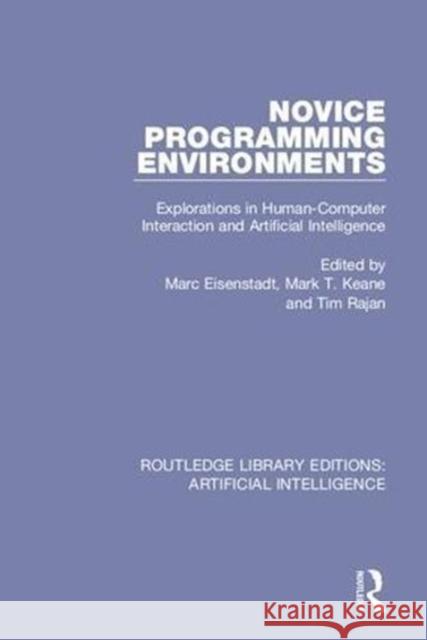 Novice Programming Environments: Explorations in Human-Computer Interaction and Artificial Intelligence Marc Eisenstadt Mark T. Keane (University College Dublin Tim Rajan 9780815351627