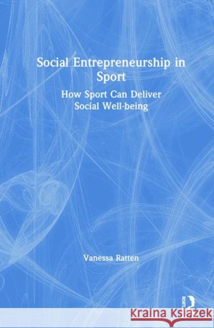 Social Entrepreneurship in Sport: How Sport Can Deliver Social Well-Being Ratten, Vanessa 9780815351672
