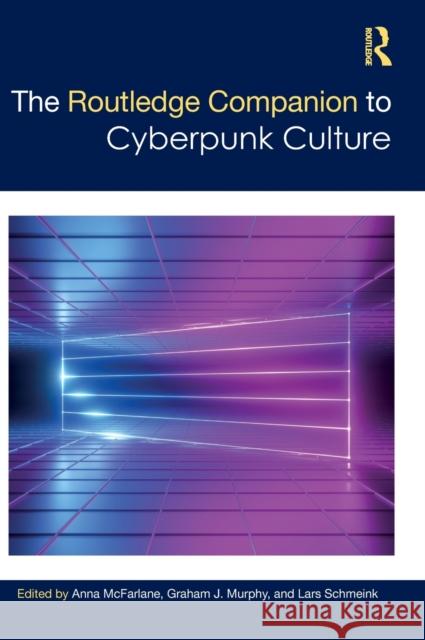 The Routledge Companion to Cyberpunk Culture Anna McFarlane Lars Schmeink Graham Murphy 9780815351931 Routledge