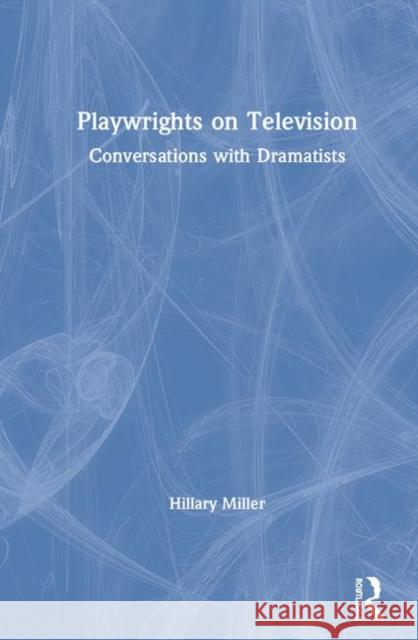 Playwrights on Television: Conversations with Dramatists Hillary Miller 9780815352235