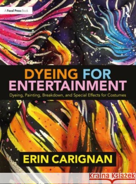 Dyeing for Entertainment: Dyeing, Painting, Breakdown, and Special Effects for Costumes Erin Carignan 9780815352327 Taylor & Francis Inc