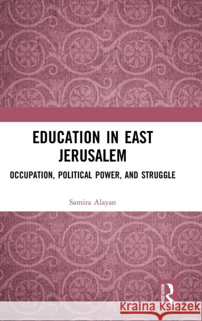 Education in East Jerusalem: Occupation, Political Power, and Struggle Samira Alayan 9780815352372