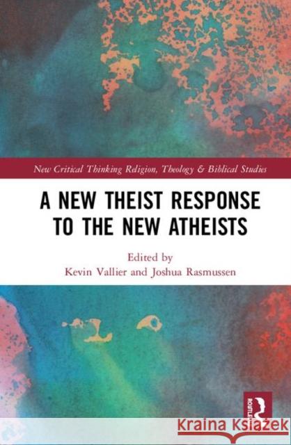 A New Theist Response to the New Atheists Kevin Vallier (Bowling Green State Unive Joshua Rasmussen (Azusa Pacific Universi  9780815352471 Garland Publishing Inc