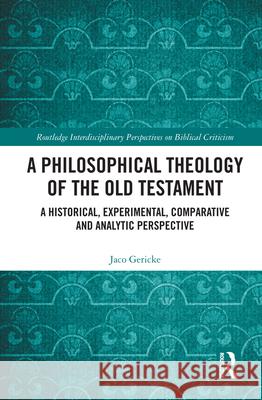 A Philosophical Theology of the Old Testament: A historical, experimental, comparative and analytic perspective Gericke, Jaco 9780815352587 Routledge