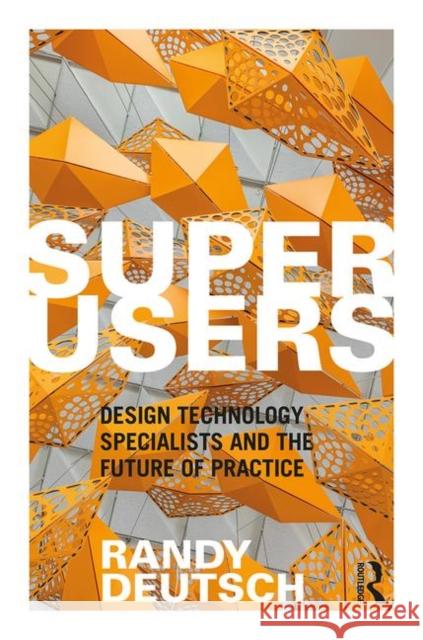 Superusers: Design Technology Specialists and the Future of Practice Randy Deutsch 9780815352594 Routledge