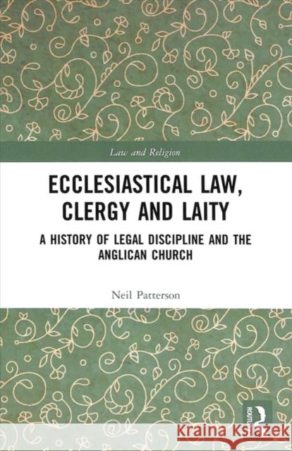 Ecclesiastical Law, Clergy and Laity: A History of Legal Discipline and the Anglican Church Neil Patterson 9780815352648 Routledge