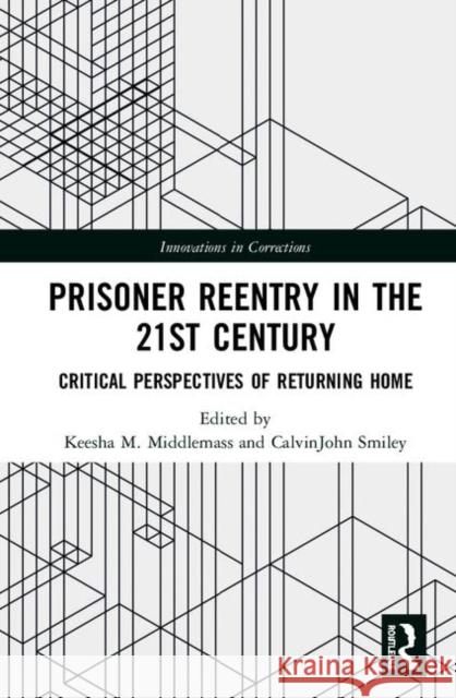 Prisoner Reentry in the 21st Century: Critical Perspectives of Returning Home Keesha M. Middlemass Calvin John Smiley 9780815352754 Routledge