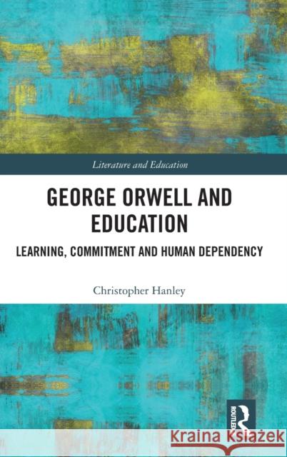 George Orwell and Education: Learning, Commitment and Human Dependency Chris Hanley 9780815352822 Routledge