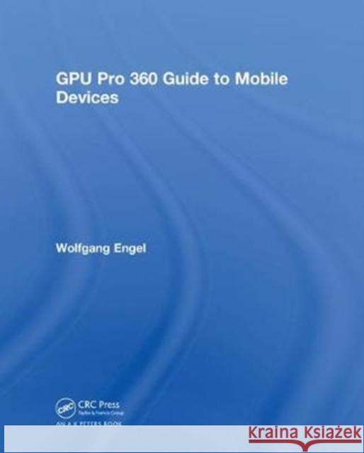 Gpu Pro 360 Guide to Mobile Devices Wolfgang Engel 9780815352839 A K PETERS