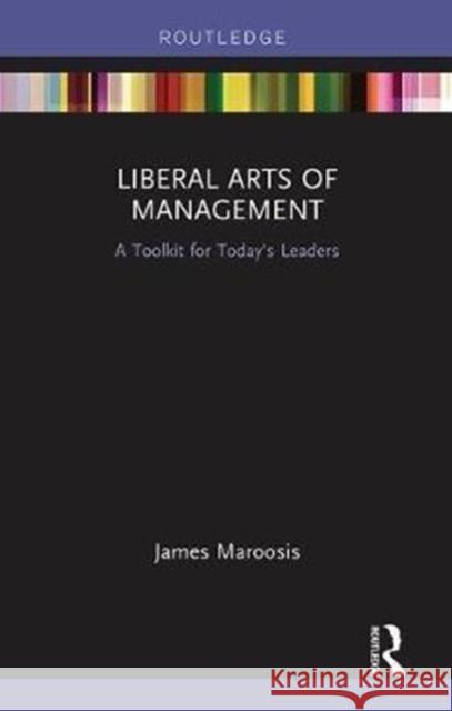 Liberal Arts of Management: A Toolkit for Today's Leaders James Maroosis 9780815352884 Routledge
