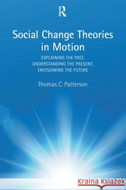 Social Change Theories in Motion: Explaining the Past, Understanding the Present, Envisioning the Future Patterson, Thomas C. 9780815352952