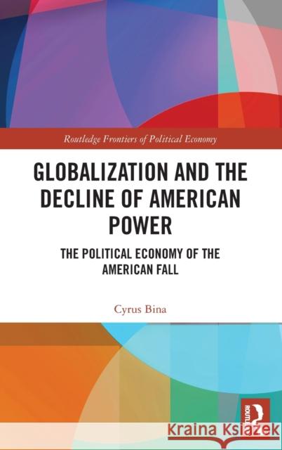 Globalization and the Decline of American Power: The Political Economy of the American Fall Bina, Cyrus 9780815353317