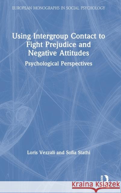 Using Intergroup Contact to Fight Prejudice and Negative Attitudes: Psychological Perspectives Loris Vezzali Sofia Stathi 9780815353461 Routledge