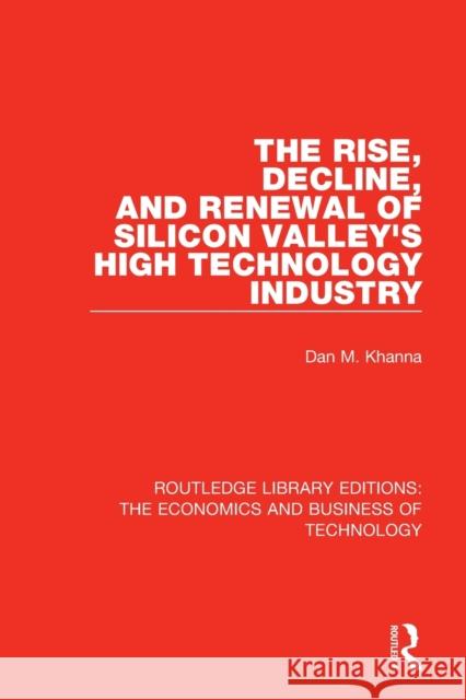 The Rise, Decline and Renewal of Silicon Valley's High Technology Industry Dan Khanna 9780815353614 Routledge