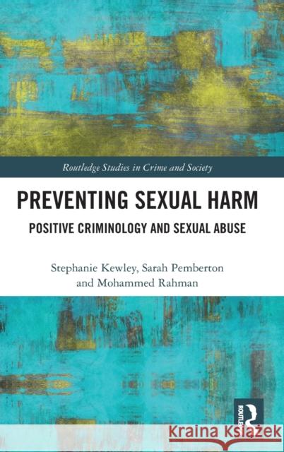 Preventing Sexual Harm: Positive Criminology and Sexual Abuse Sarah Pemberton Stephanie Kewley Mohammed Rahman 9780815353669 Routledge