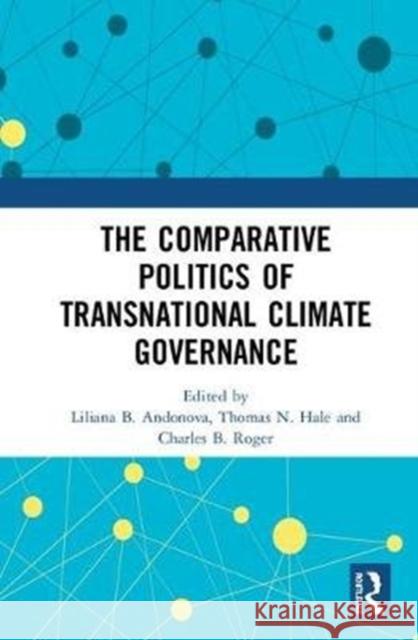 The Comparative Politics of Transnational Climate Governance Liliana B. Andonova Thomas N. Hale Charles B. Roger 9780815353782