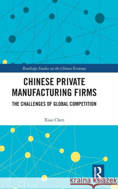 Chinese Private Manufacturing Firms: The Challenges of Global Competition Xiao Chen 9780815353911