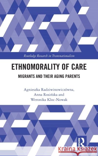 Ethnomorality of Care: Migrants and Their Aging Parents Anna Kordasiewicz Agnieszka Radziwinowiczowna Weronika Kloc-Nowak 9780815354031