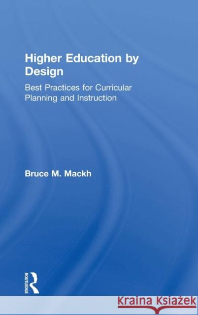 Higher Education by Design: Best Practices for Curricular Planning and Instruction Bruce M. Mackh 9780815354161 Routledge