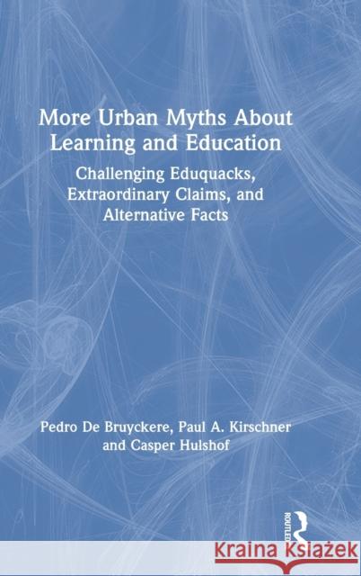 More Urban Myths about Learning and Education: Challenging Eduquacks, Extraordinary Claims, and Alternative Facts Kirschner, Paul A. 9780815354574 Routledge