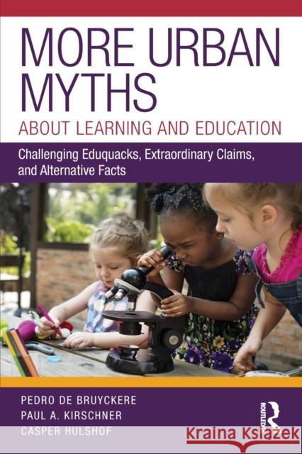 More Urban Myths about Learning and Education: Challenging Eduquacks, Extraordinary Claims, and Alternative Facts Pedro d Paul A. Kirschner Casper Hulshof 9780815354581 Taylor & Francis Inc