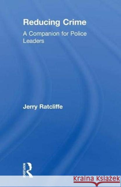 Reducing Crime: A Companion for Police Leaders Jerry Ratcliffe 9780815354604 Routledge