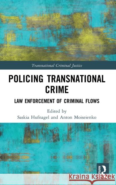 Policing Transnational Crime: Law Enforcement of Criminal Flows Saskia Hufnagel Anton Moiseienko 9780815354635 Routledge