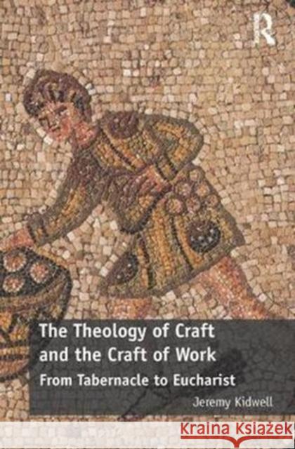 The Theology of Craft and the Craft of Work: From Tabernacle to Eucharist Kidwell, Jeremy 9780815354680