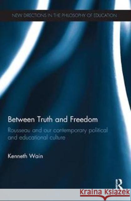 Between Truth and Freedom: Rousseau and Our Contemporary Political and Educational Culture Wain, Kenneth (University of Malta, Malta) 9780815354796 New Directions in the Philosophy of Education