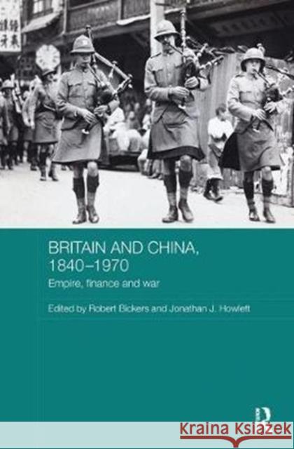 Britain and China, 1840-1970: Empire, Finance and War Robert Bickers Jonathan J. Howlett 9780815355090 Routledge