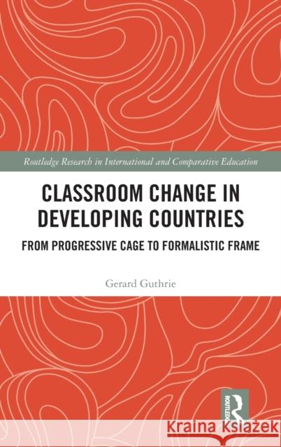 Classroom Change in Developing Countries: From Progressive Cage to Formalistic Frame Guthrie, Gerard (Independent Researcher, New Zealand.) 9780815355199