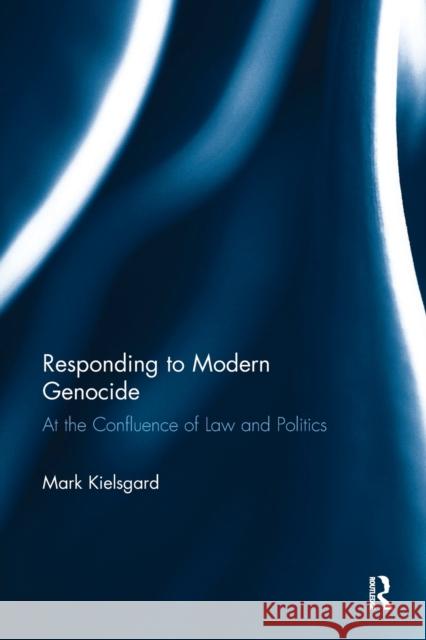 Responding to Modern Genocide: At the Confluence of Law and Politics Kielsgard, Mark D. (City University of Hong Kong) 9780815355328