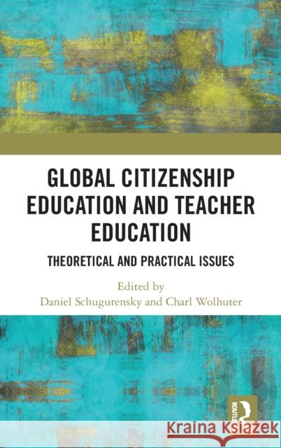 Global Citizenship Education in Teacher Education: Theoretical and Practical Issues Daniel Schugurensky Charl Wolhuter 9780815355489