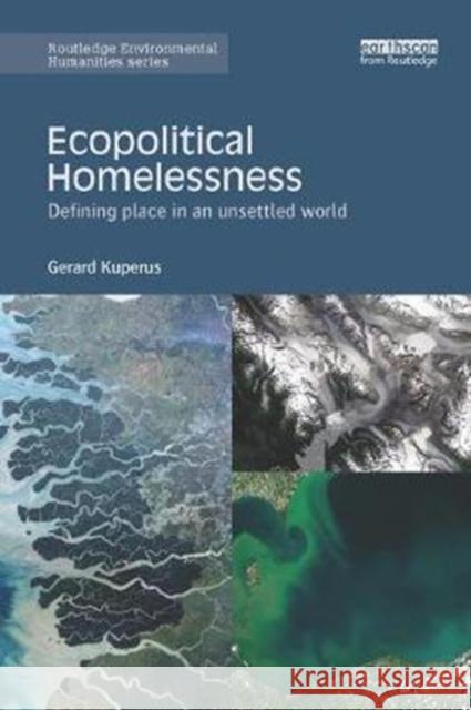 Ecopolitical Homelessness: Defining Place in an Unsettled World Kuperus, Gerard (University of San Francisco, USA) 9780815355809