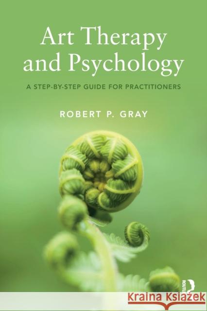 Art Therapy and Psychology: A Step-by-Step Guide for Practitioners Gray, Robert 9780815355915