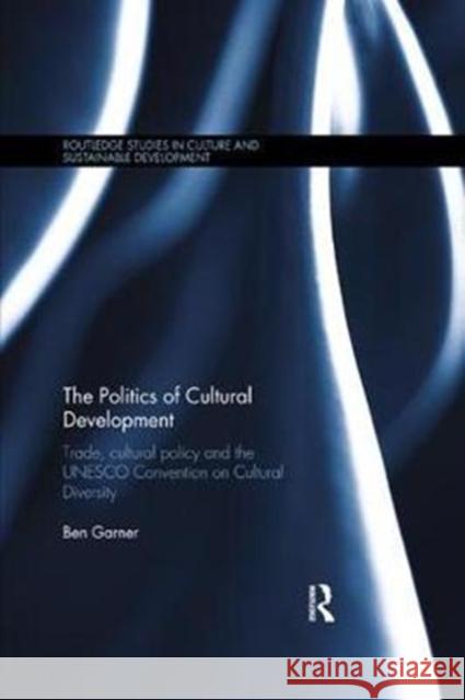 The Politics of Cultural Development: Trade, Cultural Policy and the UNESCO Convention on Cultural Diversity Garner, Ben (University of Portsmouth, UK) 9780815355922 