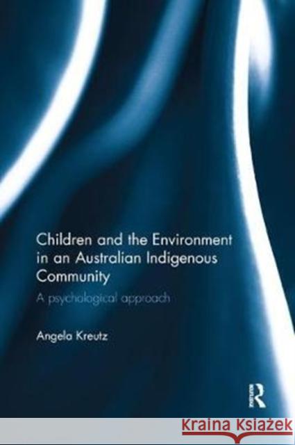 Children and the Environment in an Australian Indigenous Community: A Psychological Approach Kreutz, Angela (University of Queensland, Australia) 9780815356059 