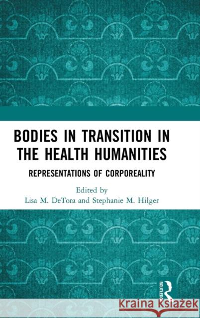 Bodies in Transition in the Health Humanities: Representations of Corporeality Detora, Lisa M. 9780815356066