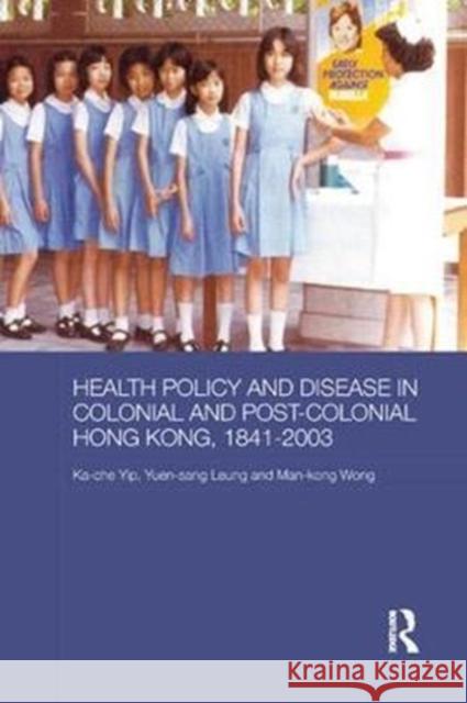 Health Policy and Disease in Colonial and Post-Colonial Hong Kong, 1841-2003 Yip, Ka-Che (University of Maryland, USA)|||Leung, Yuen-Sang|||Wong, Man Kong Timothy 9780815356240 Routledge Studies in the Modern History of As