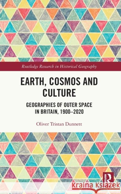 Earth, Cosmos and Culture: Geographies of Outer Space in Britain, 1900-2020 Oliver Tristan Dunnett 9780815356288 Routledge