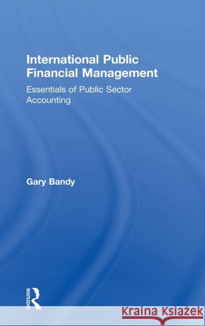 International Public Financial Management: Essentials of Public Sector Accounting Gary Bandy 9780815356349 Routledge