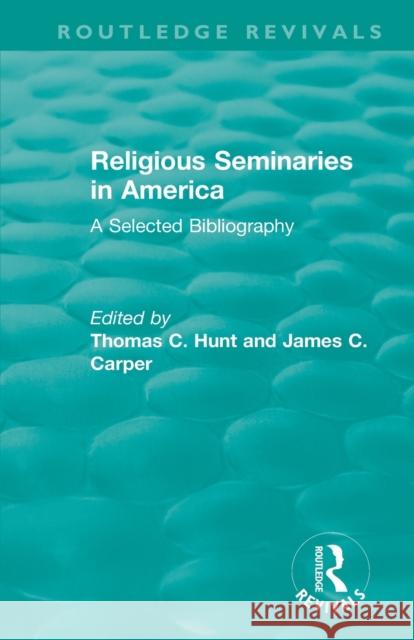 Religious Seminaries in America (1989): A Selected Bibliography Thomas C. Hunt James Carper 9780815356400 Routledge