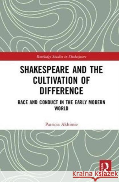 Shakespeare and the Cultivation of Difference Race and Conduct in the Early Modern World Akhimie, Patricia 9780815356431