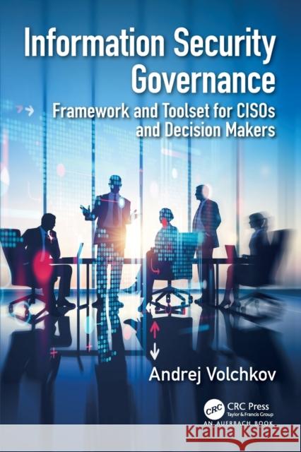 Information Security Governance: Framework and Toolset for Cisos and Decision Makers Andrej Volchkov 9780815356448 Auerbach Publications