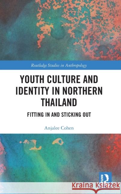 Youth Culture and Identity in Northern Thailand: Fitting in and Sticking Out Anjalee Cohen 9780815356615 Routledge