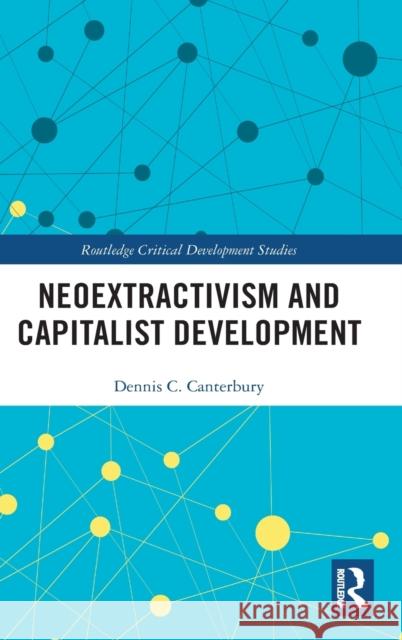 Neoextractivism and Capitalist Development Dennis C. Canterbury 9780815356776 Routledge