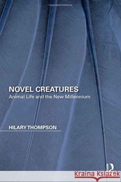 Novel Creatures: Animal Life and the New Millennium Hilary Thompson 9780815356899 Routledge